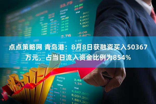 点点策略网 青岛港:8月8日获融资买入50367万元,占当日流入资金比例为854%