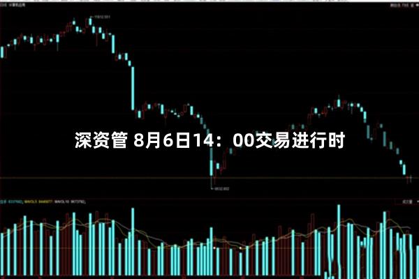 深资管 8月6日14：00交易进行时