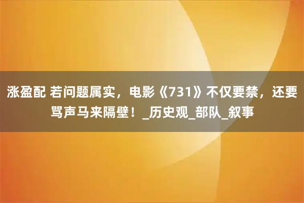 涨盈配 若问题属实,电影《731》不仅要禁,还要骂声马来隔壁!_历史观_部队_叙事