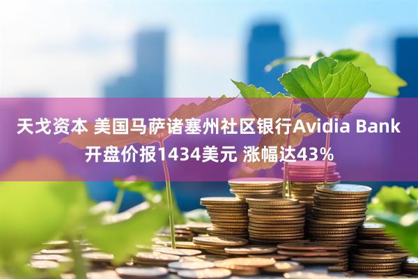 天戈资本 美国马萨诸塞州社区银行Avidia Bank开盘价报1434美元 涨幅达43%