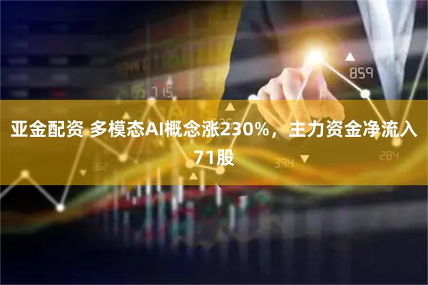 亚金配资 多模态AI概念涨230%,主力资金净流入71股