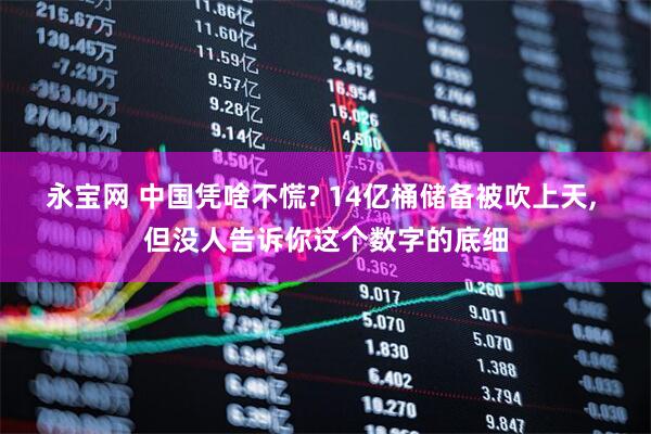 永宝网 中国凭啥不慌? 14亿桶储备被吹上天, 但没人告诉你这个数字的底细