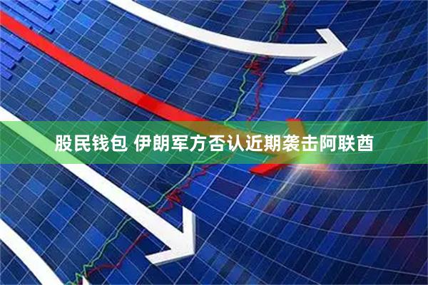 股民钱包 伊朗军方否认近期袭击阿联酋