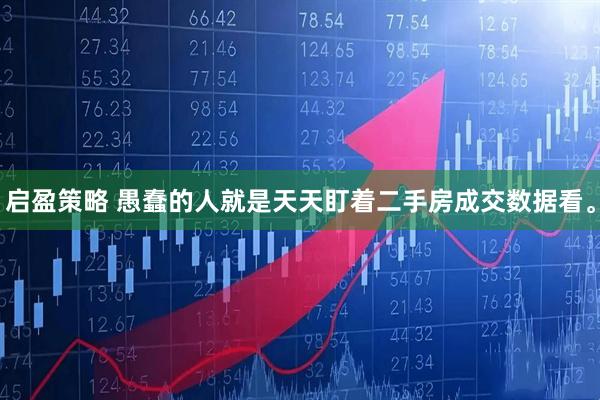 启盈策略 愚蠢的人就是天天盯着二手房成交数据看。