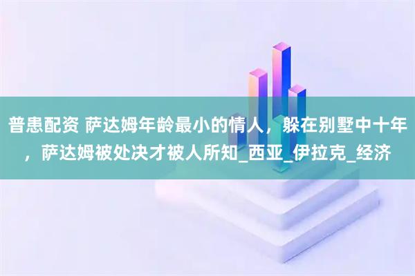 普患配资 萨达姆年龄最小的情人，躲在别墅中十年，萨达姆被处决才被人所知_西亚_伊拉克_经济