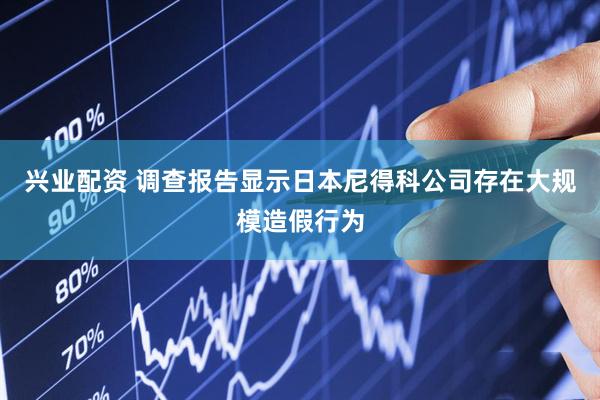 兴业配资 调查报告显示日本尼得科公司存在大规模造假行为